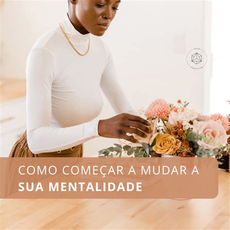 Como começar a mudar a sua mentalidade Você Produtiva