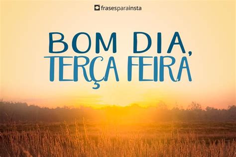 Bom dia Terça feira Inspire coisas boas para uma Feliz terça Frases