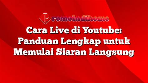 Cara Live Di Youtube Panduan Lengkap Untuk Memulai Siaran Langsung