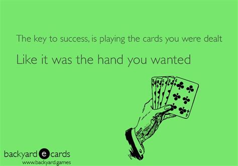 The key to success is playing the cards you were dealt, like it was the ...