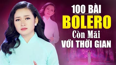 100 Bài Bolero Xưa Còn Mãi Với Thời Gian KhÔng QuẢng CÁo Đi Sâu Vào