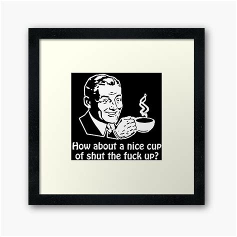 How About A Nice Cup Of Shut The Fuck Up Funny Geek Nerd Framed Art Print By Rahmathusni
