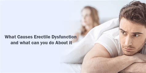 What Causes Erectile Dysfunction And What Can You Do About It