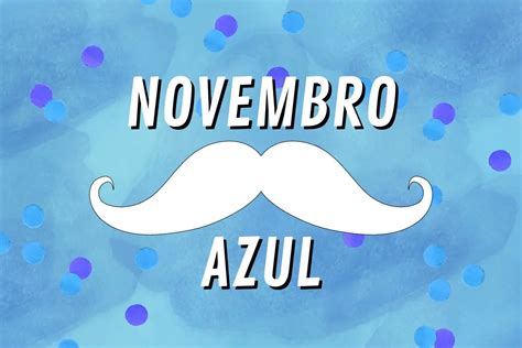 Novembro Azul Conheça a história e curiosidades deste movimento de