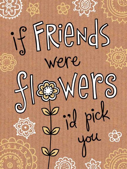 If Friends Were Flowers I D Pick You Friendship Valentine Quotes