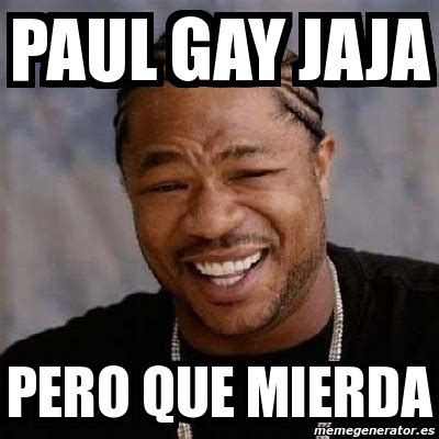 Meme Yo Dawg Paul Gay Jaja Pero Que Mierda 711475
