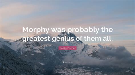 Bobby Fischer Quote Morphy Was Probably The Greatest Genius Of Them All