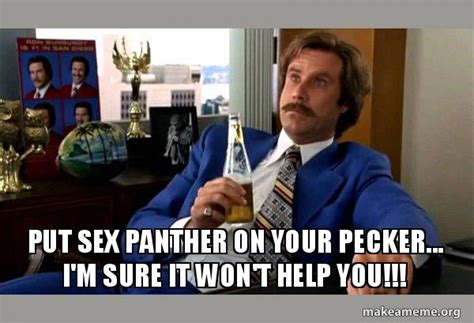Put Sex Panther On Your Pecker I M Sure It Won T Help You Ron Burgundy Boy That