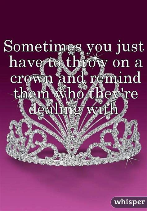 Life Quotes Sometimes You Just Have To Throw On A Crown And Remind