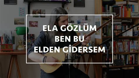 Mert Güney Ela Gözlüm Ben Bu Elden Gidersem YouTube