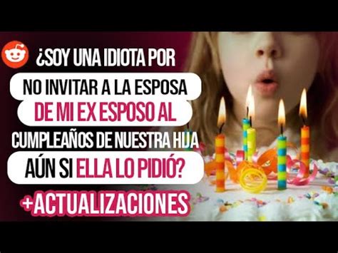 SOY UNA IDIOTA POR NO INVITAR A LA ESPOSA DE MI EX AL CUMPLEAÑOS DE MI