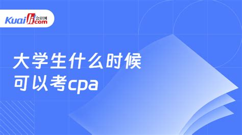 大学生什么时候可以考cpa？仅限应届毕业生！附2024报考条件！ 会计网