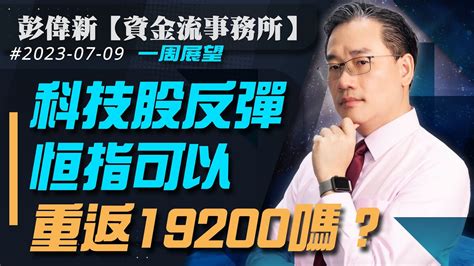 【資金流事務所】一周展望：科技股反彈 恒指可以重返19200嗎？ 彭偉新 2023 07 09 Youtube