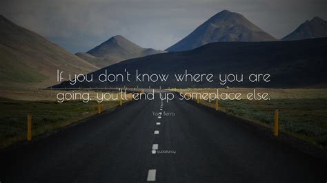 Yogi Berra Quote If You Dont Know Where You Are Going Youll End Up