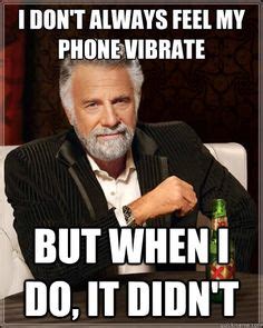 The Most Interesting Man In The World I Dont Always Feel My Phone