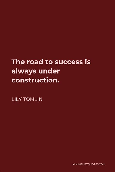 Lily Tomlin Quote The Road To Success Is Always Under Construction