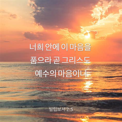 빌립보서 25 11 너희 안에 이 마음을 품으라 곧 그리스도 예수의 마음이니 그는 근본 하나님의 본체시나 하나님과 동등됨을