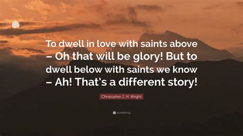 Christopher J H Wright Quote To Dwell In Love With Saints Above