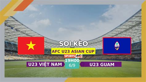 Soi kèo U23 Việt Nam vs U23 Guam 19h00 ngày 6 9 2023