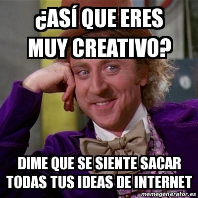 Meme Willy Wonka As Que Eres Muy Creativo Dime Que Se Siente