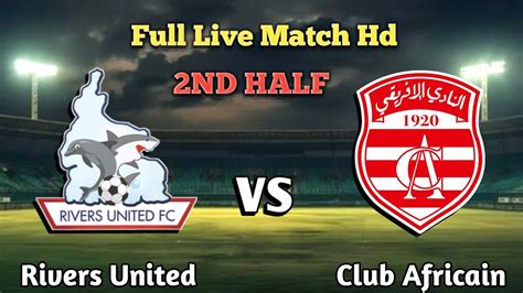 Rivers United Vs Club Africain Nd Half Live Match Today Youtube