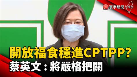 開放福食穩進cptpp？蔡英文：將嚴格把關 寰宇新聞網