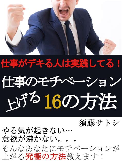 Jp 仕事がデキる人は実践してる！仕事のモチベーションを上げる16の方法 Ebook 須藤サトシ 本