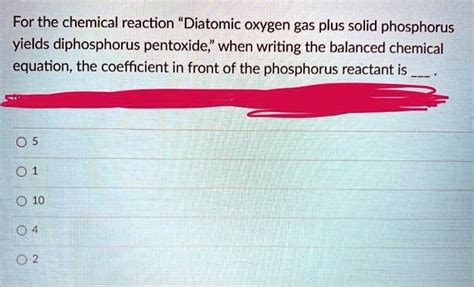 SOLVED:For the chemical reaction "Diatomic oxygen gas plus solid phosphorus vields diphosphorus ...