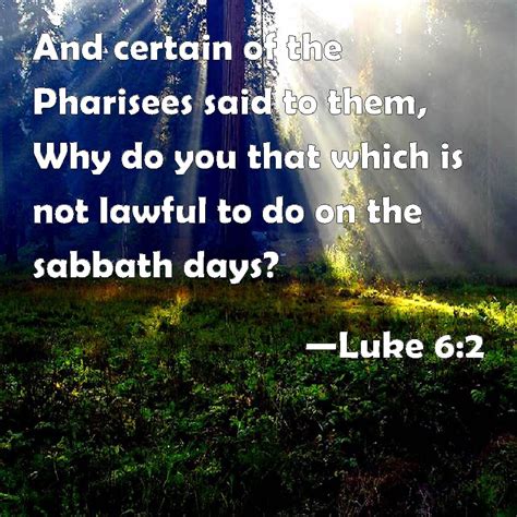 Luke 6:2 And certain of the Pharisees said to them, Why do you that ...