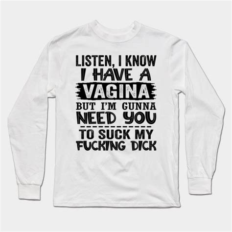 Listen I Know I Have A Vagina But Im Gunna Need You To Suck My Fucking Dick Listen I Know I