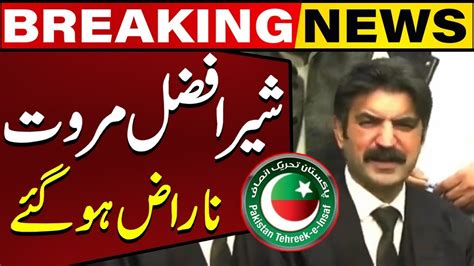 Sher Afzal Marwat S Differences With Pti Leaders Important Hearing In