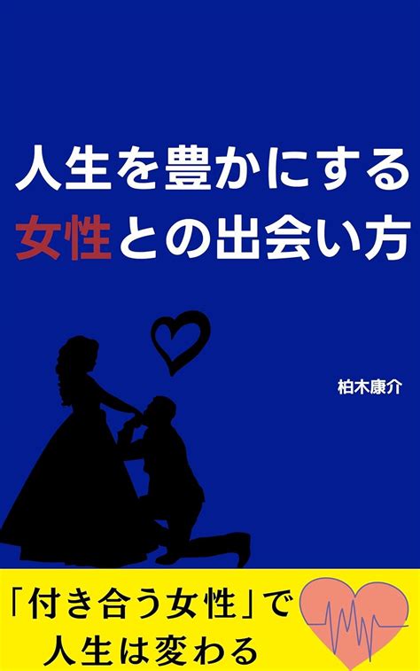 Jp 人生を豊かにする女性との出会い方 Ebook 柏木康介 Kindleストア