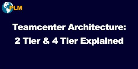 Teamcenter Architecture Diagram Tier Tier Explained Global Plm