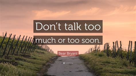 Bear Bryant Quote: “Don’t talk too much or too soon.”