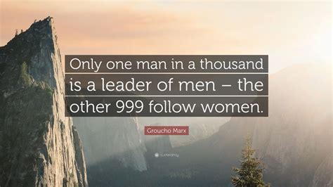 Groucho Marx Quote: “Only one man in a thousand is a leader of men ...