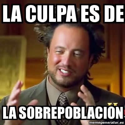 Meme Ancient Aliens La Culpa Es De La Sobrepoblacion 28060742