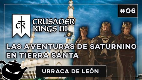 LAS AVENTURAS DE SATURNINO EN TIERRA SANTA CRUSADER KINGS 3 URRACA