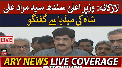 🔴live Cm Sindh Murad Ali Shahs Media Talk In Larkana Ary News Live