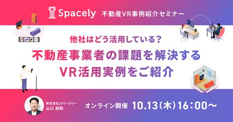 【不動産vr活用事例紹介セミナー】 他社はどう活用している？不動産事業者の課題を解決するvr活用実例をご紹介 360°パノラマvr「スペースリー」