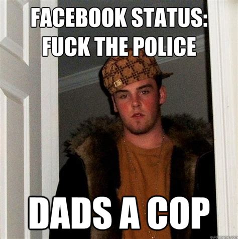 Facebook Status Fuck The Police Dads A Cop Scumbag Steve Quickmeme