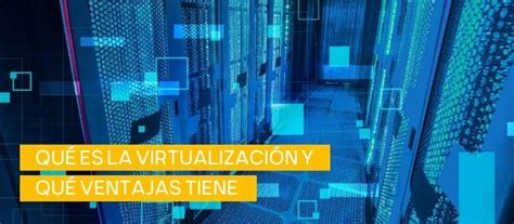 Qué es la Virtualización Qué ventajas tiene Guía