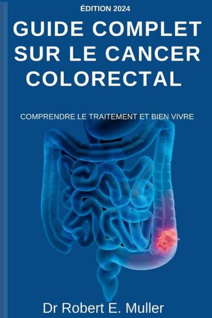 Guide Complet Sur Le Cancer Colorectal Comprendre Le Traitement Et