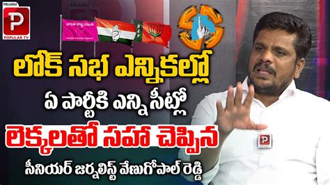 Senior Journalist Venu Gopal Reddy Latest Survey Report On Lok Sabha