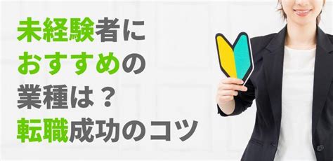 未経験者におすすめの業種は？転職成功のコツや内定を得やすい職種も解説