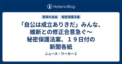 「自公は成立ありきだ」みんな、維新との修正合意急ぐ〜秘密保護法案、19日付の新聞各紙 ニュース・ワーカー2