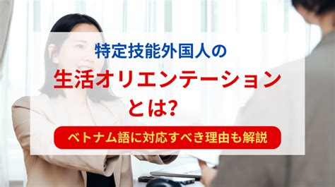 特定技能外国人の生活オリエンテーションとは？ ベトナム語に対応すべき理由も解説