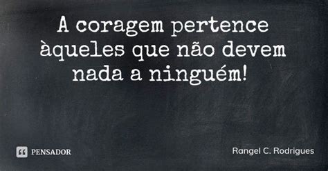 A Coragem Pertence àqueles Que Não Rangel C Rodrigues Pensador