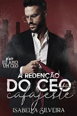 A REDENÇÃO DO CEO CAFAJESTE Eu amo um CEO eBook Silveira Isabella