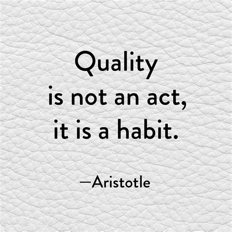 Aristotle Once Said Quality Is Not An Act It Is A Habit” So Its