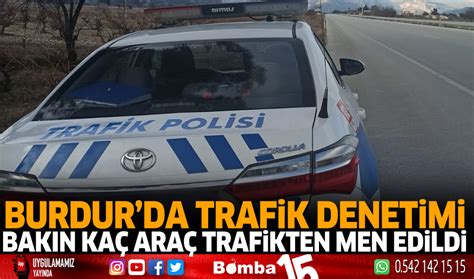 Burdur Da Trafik Denetimi Bak N Ka Ara Trafikten Men Edildi